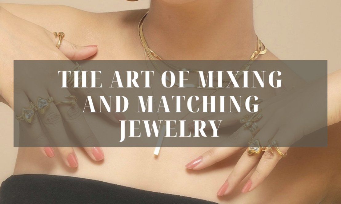 The Art of Mixing and Matching Jewelry: Creating Unique Looks
